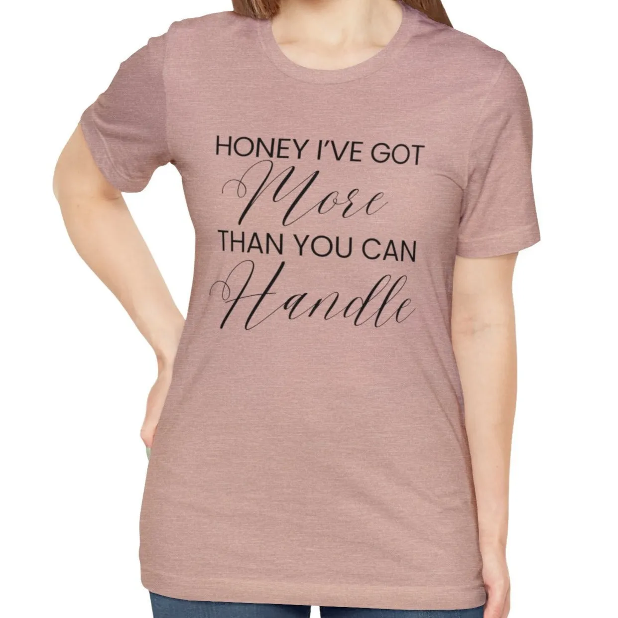 Honey I've Got More Than You Can Handle - Women's Bella Canvas Statement Tee